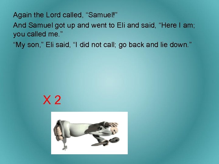 Again the Lord called, “Samuel!” And Samuel got up and went to Eli and