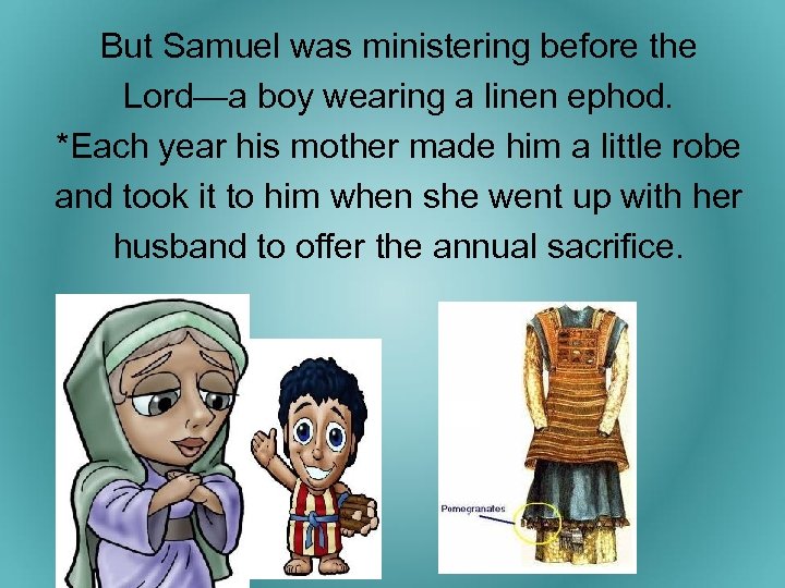 But Samuel was ministering before the Lord—a boy wearing a linen ephod. *Each year