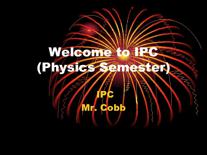Welcome to IPC (Physics Semester) IPC Mr. Cobb 