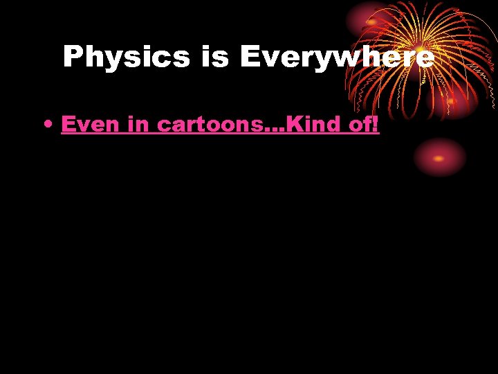 Physics is Everywhere • Even in cartoons. . . Kind of! 