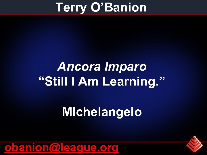 Terry O’Banion Ancora Imparo “Still I Am Learning. ” Michelangelo obanion@league. org 