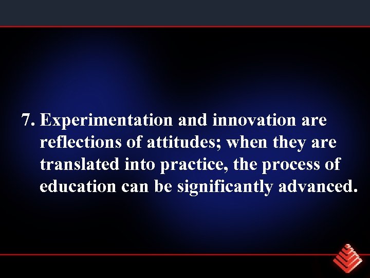 7. Experimentation and innovation are reflections of attitudes; when they are translated into practice,