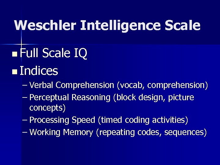 Weschler Intelligence Scale n Full Scale IQ n Indices – Verbal Comprehension (vocab, comprehension)