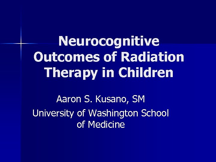 Neurocognitive Outcomes of Radiation Therapy in Children Aaron S. Kusano, SM University of Washington