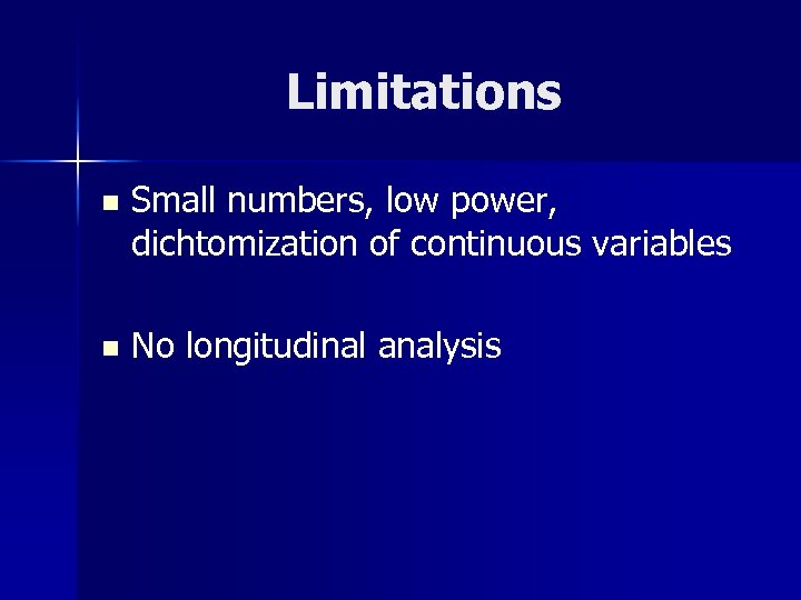 Limitations n Small numbers, low power, dichtomization of continuous variables n No longitudinal analysis