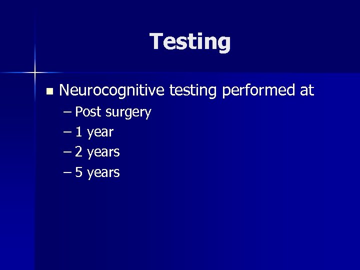 Testing n Neurocognitive testing performed at – Post surgery – 1 year – 2