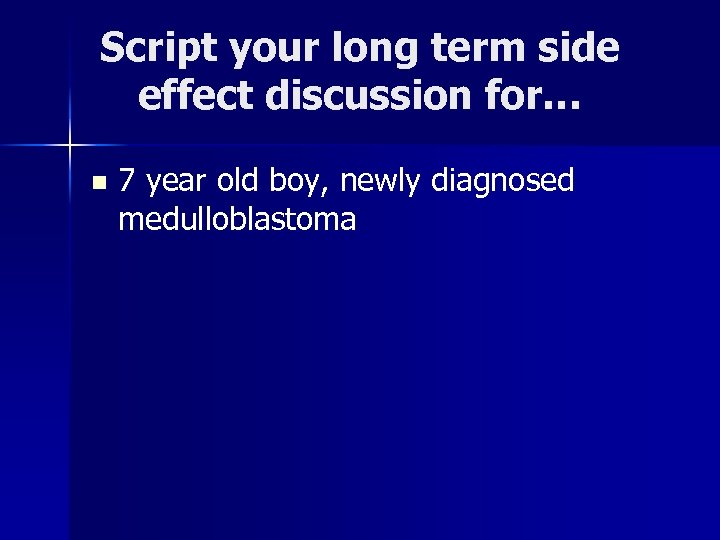 Script your long term side effect discussion for… n 7 year old boy, newly