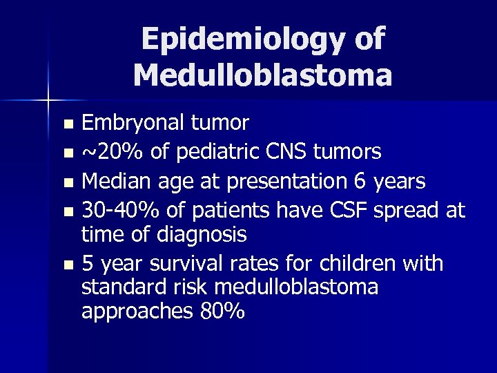 Epidemiology of Medulloblastoma Embryonal tumor n ~20% of pediatric CNS tumors n Median age