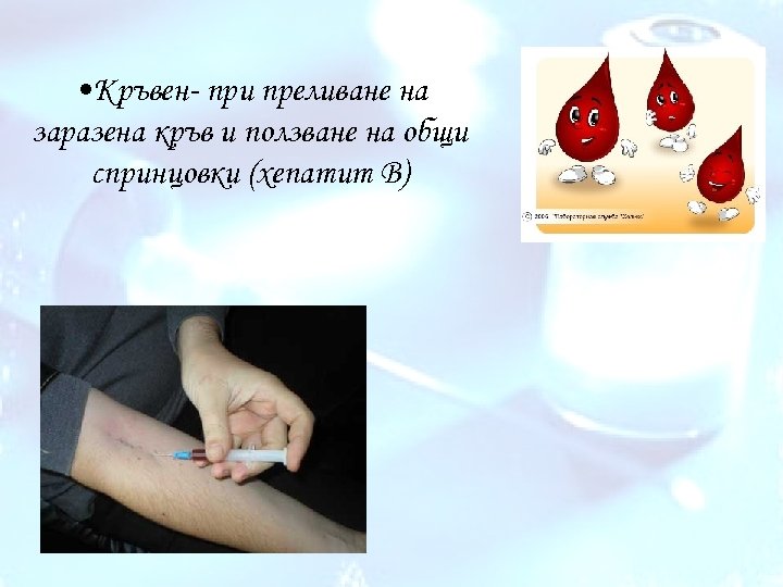  • Кръвен- при преливане на заразена кръв и ползване на общи спринцовки (хепатит