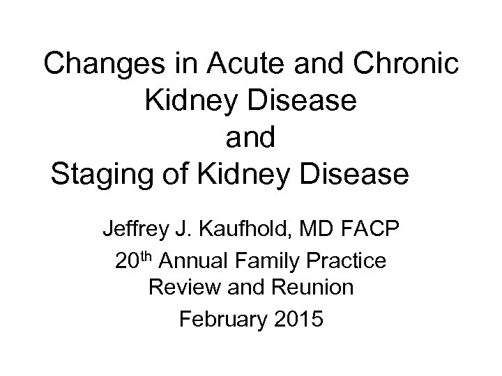 Changes in Acute and Chronic Kidney Disease and Staging of Kidney Disease Jeffrey J.