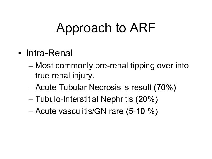 Approach to ARF • Intra-Renal – Most commonly pre-renal tipping over into true renal