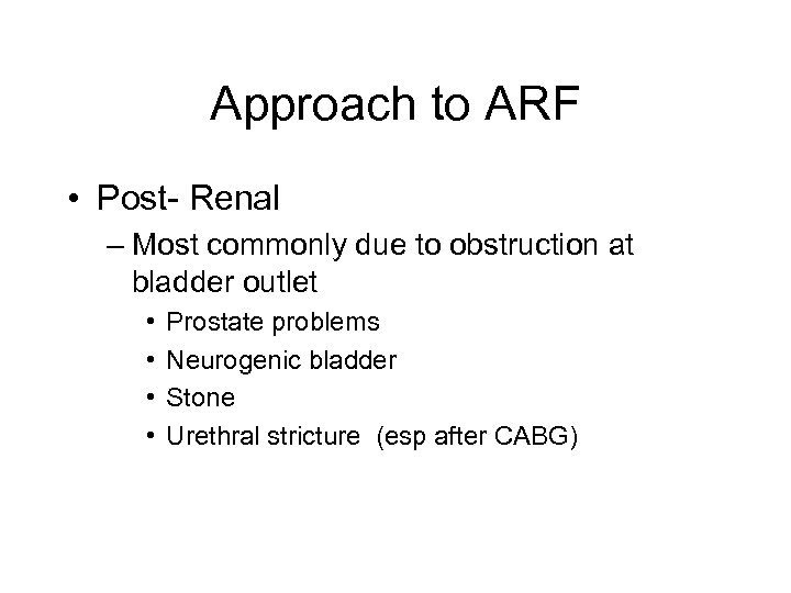 Approach to ARF • Post- Renal – Most commonly due to obstruction at bladder