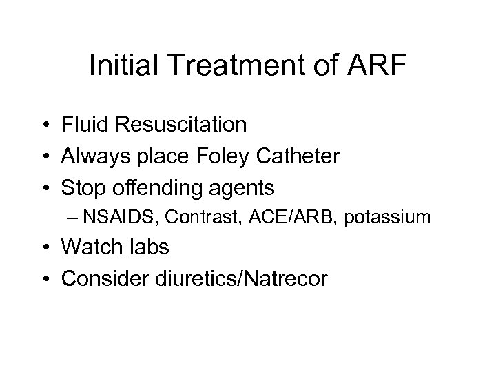 Initial Treatment of ARF • Fluid Resuscitation • Always place Foley Catheter • Stop