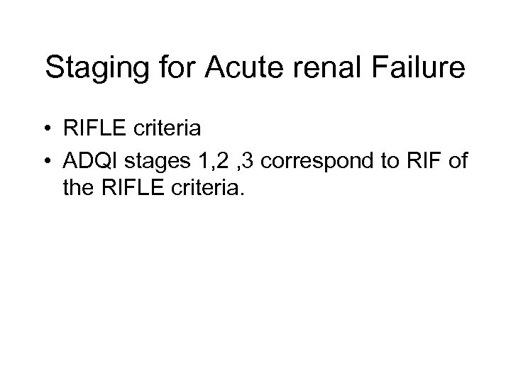 Staging for Acute renal Failure • RIFLE criteria • ADQI stages 1, 2 ,