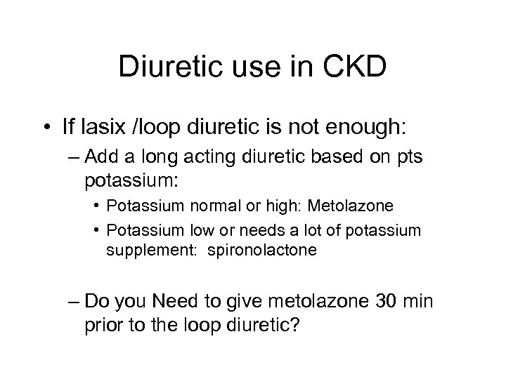 Diuretic use in CKD • If lasix /loop diuretic is not enough: – Add