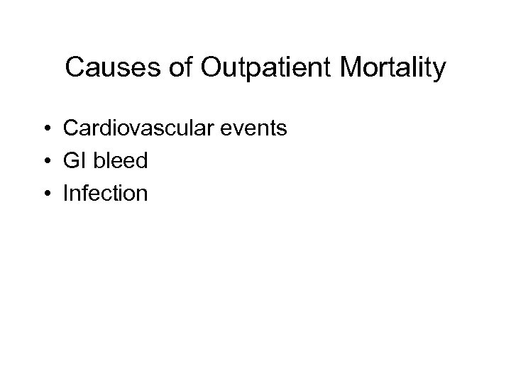 Causes of Outpatient Mortality • Cardiovascular events • GI bleed • Infection 