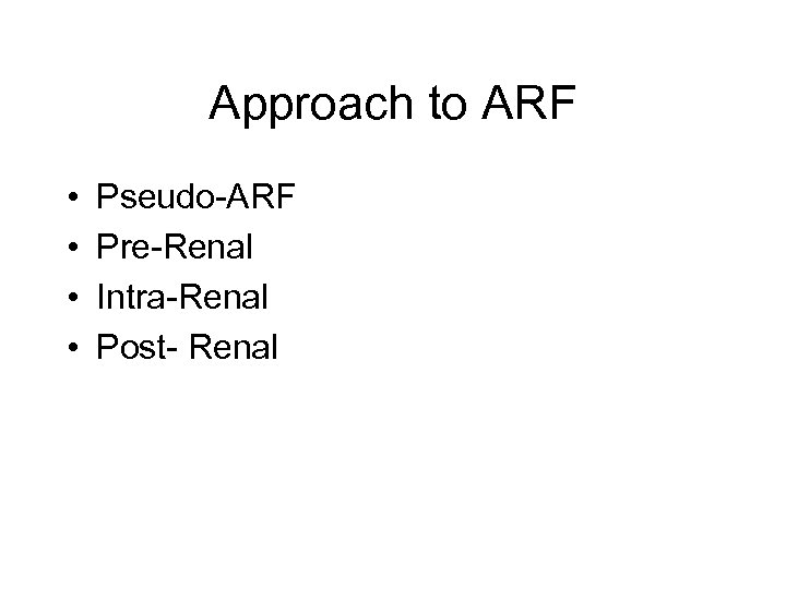 Approach to ARF • • Pseudo-ARF Pre-Renal Intra-Renal Post- Renal 