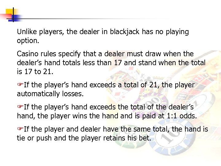 Unlike players, the dealer in blackjack has no playing option. Casino rules specify that