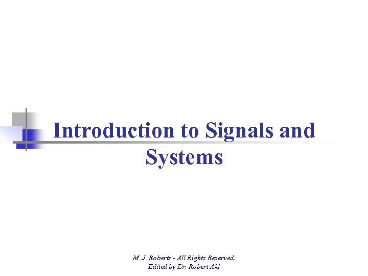 Introduction to Signals and Systems M. J. Roberts - All Rights Reserved. Edited by