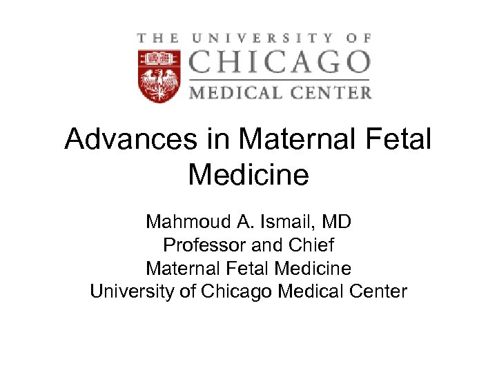 Advances in Maternal Fetal Medicine Mahmoud A. Ismail, MD Professor and Chief Maternal Fetal