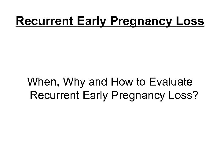 Recurrent Early Pregnancy Loss When, Why and How to Evaluate Recurrent Early Pregnancy Loss?