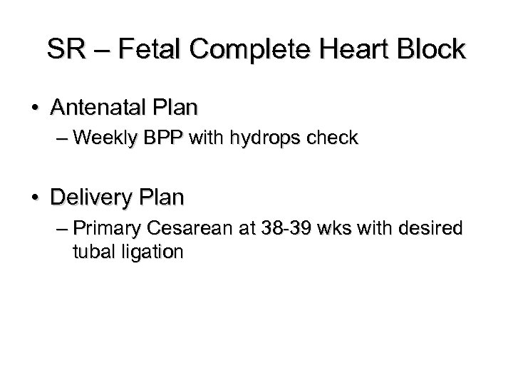 SR – Fetal Complete Heart Block • Antenatal Plan – Weekly BPP with hydrops
