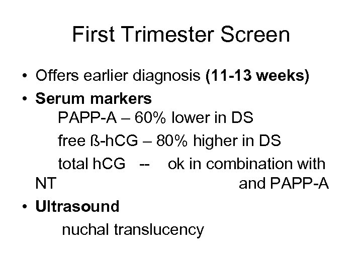 First Trimester Screen • Offers earlier diagnosis (11 -13 weeks) • Serum markers PAPP-A