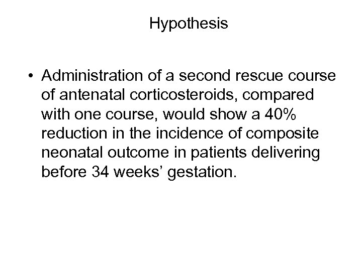 Hypothesis • Administration of a second rescue course of antenatal corticosteroids, compared with one