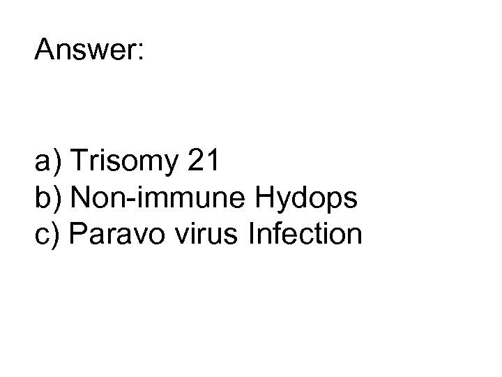 Answer: a) Trisomy 21 b) Non-immune Hydops c) Paravo virus Infection 