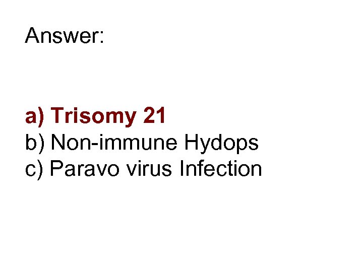 Answer: a) Trisomy 21 b) Non-immune Hydops c) Paravo virus Infection 