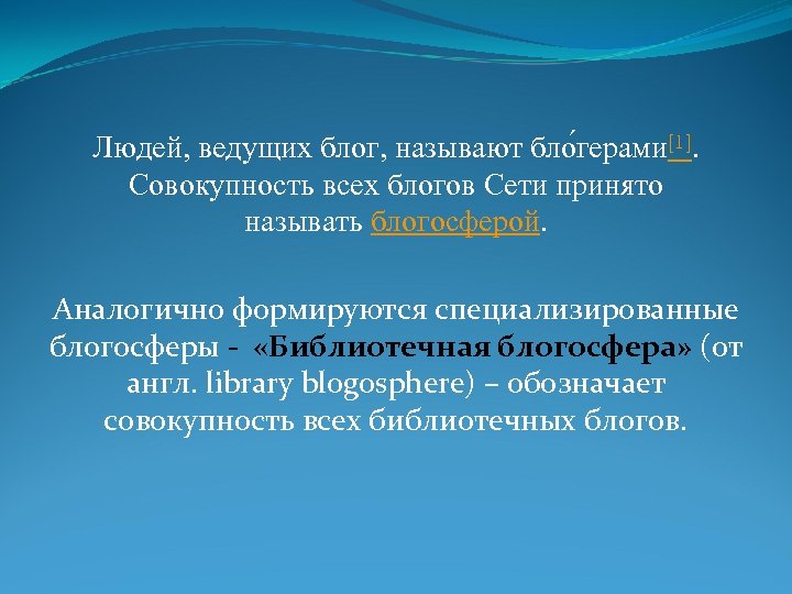 Людей, ведущих блог, называют бло герами[1]. Совокупность всех блогов Сети принято называть блогосферой. Аналогично