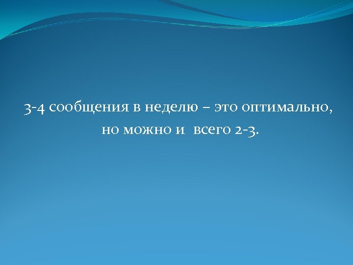 3 -4 сообщения в неделю – это оптимально, но можно и всего 2 -3.