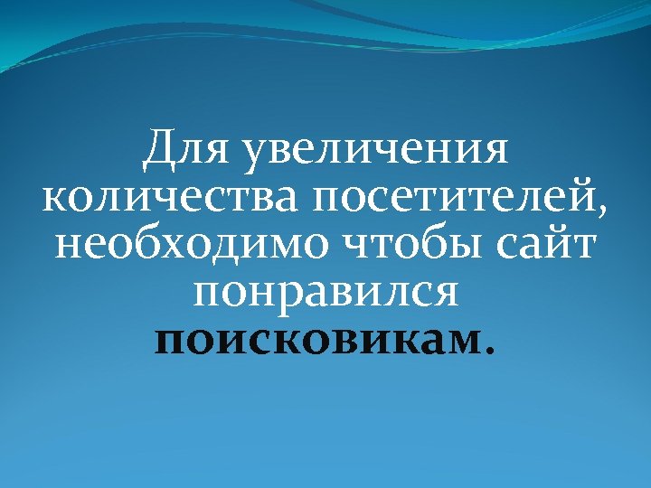 Для увеличения количества посетителей, необходимо чтобы сайт понравился поисковикам. 