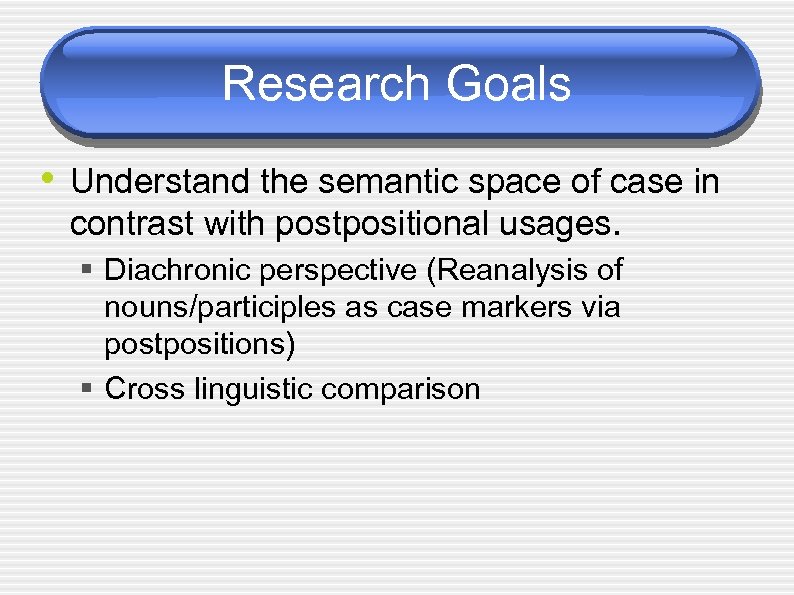 Research Goals • Understand the semantic space of case in contrast with postpositional usages.