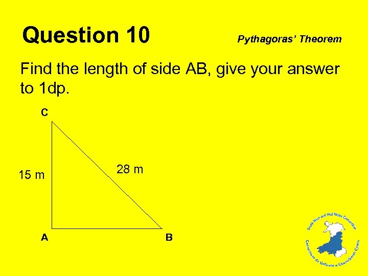 Question 10 Pythagoras’ Theorem Find the length of side AB, give your answer to