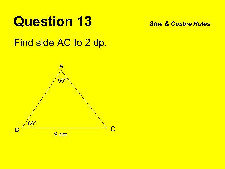 Question 13 Sine & Cosine Rules Find side AC to 2 dp. A 55º