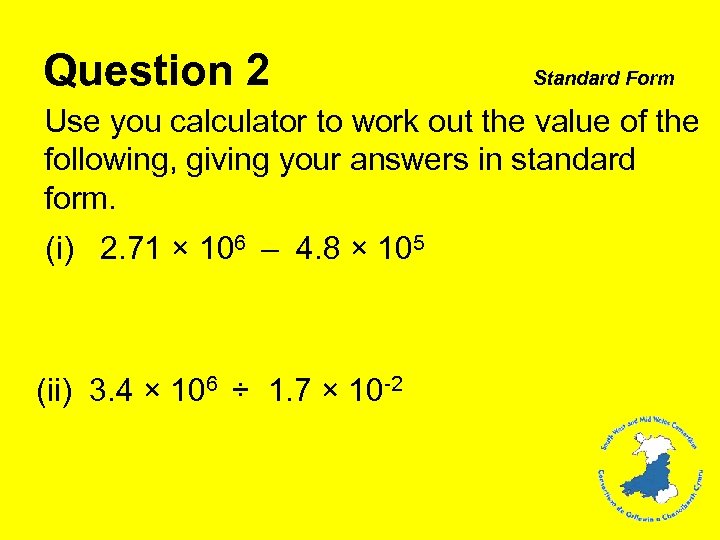 Question 2 Standard Form Use you calculator to work out the value of the
