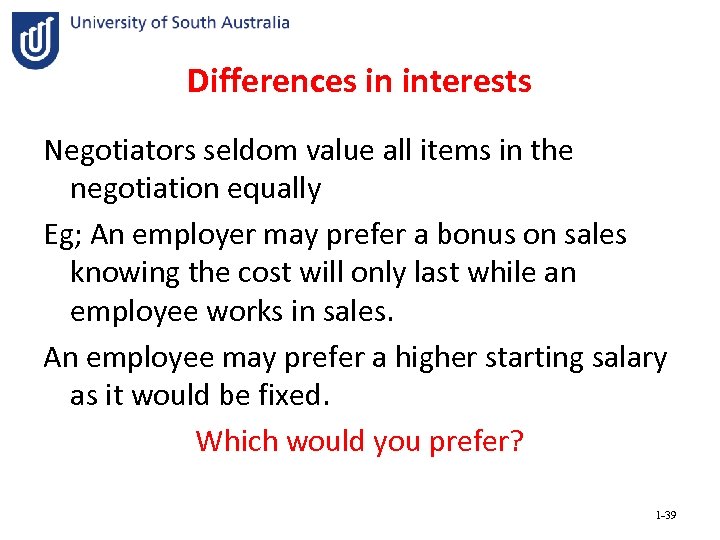 Differences in interests Negotiators seldom value all items in the negotiation equally Eg; An