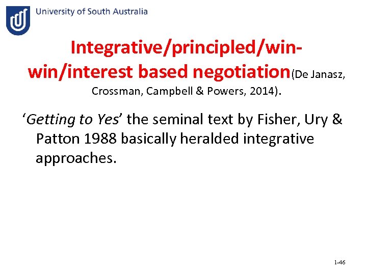 Integrative/principled/winwin/interest based negotiation(De Janasz, Crossman, Campbell & Powers, 2014). ‘Getting to Yes’ the seminal