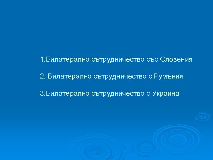 1. Билатерално сътрудничество със Словения 2. Билатерално сътрудничество с Румъния 3. Билатерално сътрудничество с