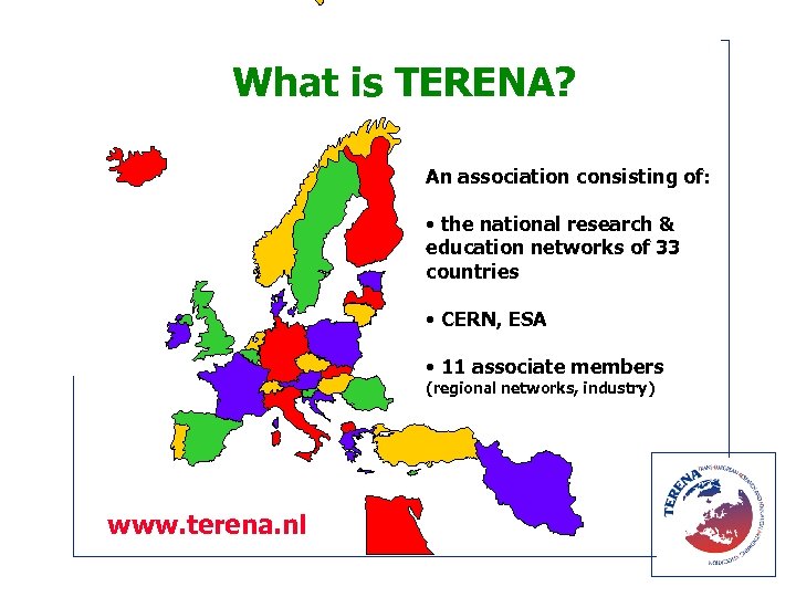 What is TERENA? An association consisting of: • the national research & education networks
