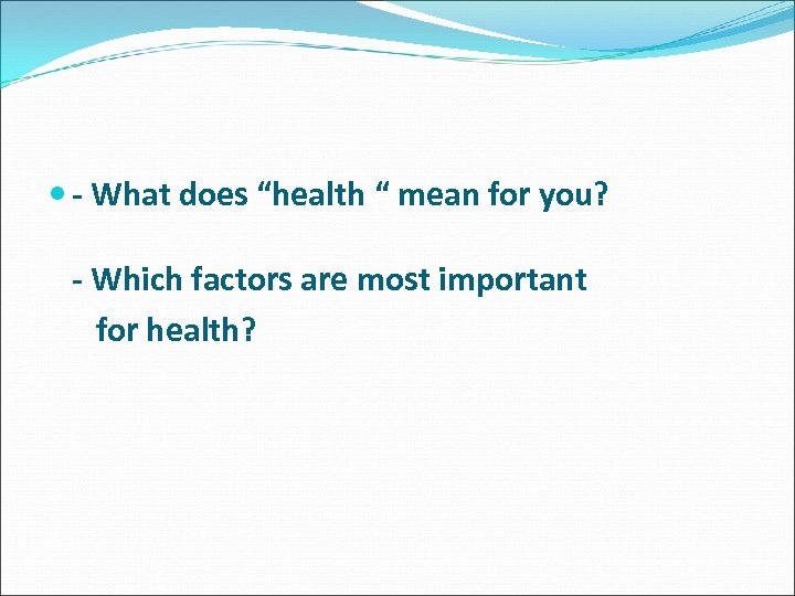  - What does “health “ mean for you? - Which factors are most