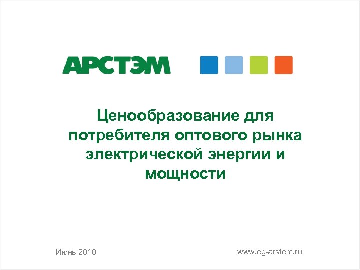 Ценообразование для потребителя оптового рынка электрической энергии и мощности Июнь 2010 www. eg-arstem. ru