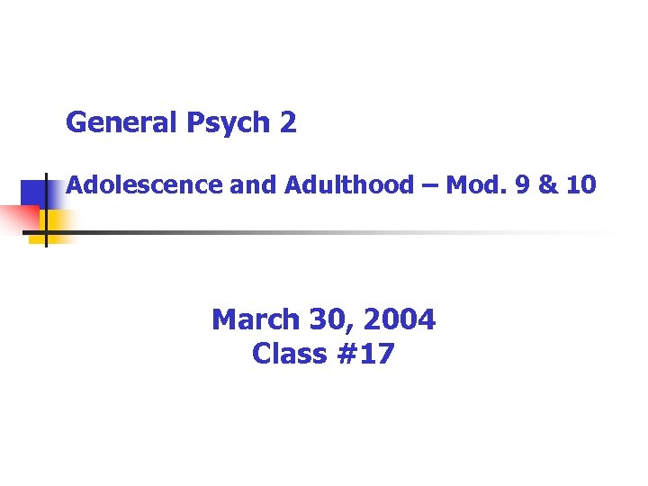 General Psych 2 Adolescence and Adulthood – Mod. 9 & 10 March 30, 2004