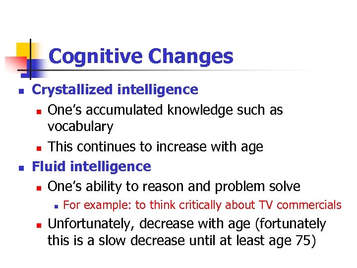 Cognitive Changes n n Crystallized intelligence n One’s accumulated knowledge such as vocabulary n