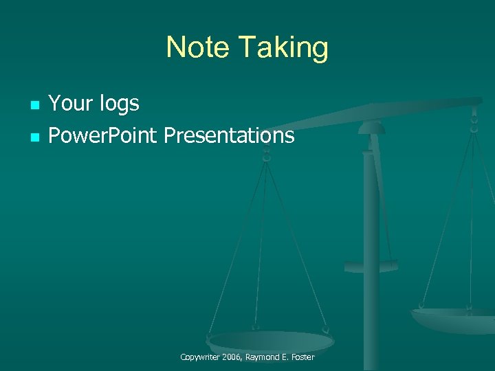 Note Taking n n Your logs Power. Point Presentations Copywriter 2006, Raymond E. Foster