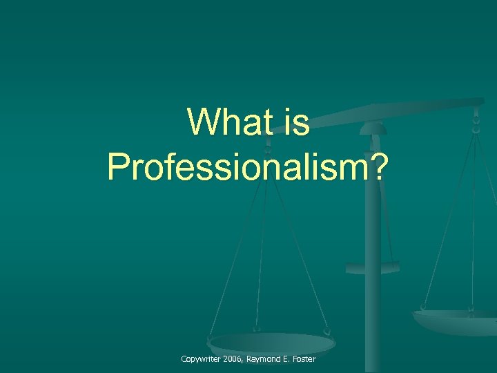 What is Professionalism? Copywriter 2006, Raymond E. Foster 