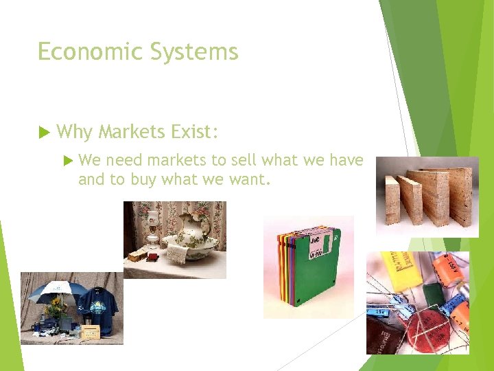 Economic Systems Why Markets Exist: We need markets to sell what we have and