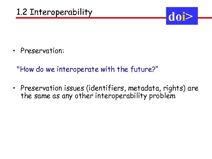 1. 2 Interoperability doi> • Preservation: "How do we interoperate with the future? “