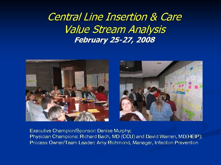 Central Line Insertion & Care Value Stream Analysis February 25 -27, 2008 Executive Champion/Sponsor: